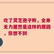 吃了灵芝孢子粉，全身无力居然是这样的原因，你想不到