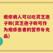 疱疹病人可以吃灵芝孢子粉(灵芝孢子粉可作为疱疹患者的营养补充品)