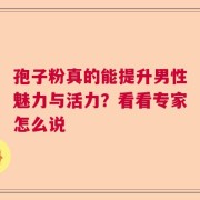孢子粉真的能提升男性魅力与活力？看看专家怎么说