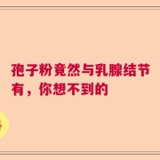 孢子粉竟然与乳腺结节有，你想不到的