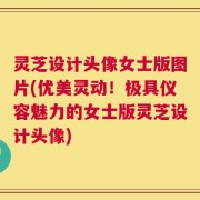 灵芝设计头像女士版图片(优美灵动！极具仪容魅力的女士版灵芝设计头像)
