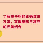 了解孢子粉的正确食用方法，掌握美味与营养的完美结合