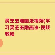 灵芝玉雕画法视频(学习灵芝玉雕画法-视频教程
