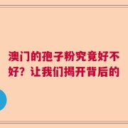 澳门的孢子粉究竟好不好？让我们揭开背后的