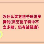 为什么灵芝孢子粉没多糖的(灵芝孢子粉中不含多糖，仍有益健康)