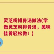 灵芝粉排骨汤做法(学做灵芝粉排骨汤，美味佳肴轻松做！)