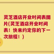 灵芝酒店开业时间表图片(灵芝酒店开业时间表！快来约定你的下一次旅程！)