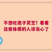 不想吃孢子灵芝？看看这些体质的人该当心了