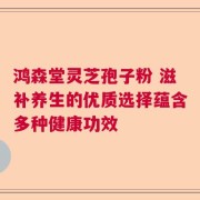 鸿森堂灵芝孢子粉 滋补养生的优质选择蕴含多种健康功效