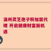 温州灵芝孢子粉加盟代理 开启健康财富新机遇