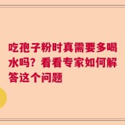 吃孢子粉时真需要多喝水吗？看看专家如何解答这个问题