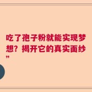吃了孢子粉就能实现梦想？揭开它的真实面纱”