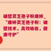 破壁灵芝孢子粉康婷_“康婷灵芝孢子粉:破壁技术,高效吸收,健康守护”