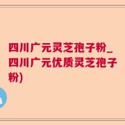 四川广元灵芝孢子粉_四川广元优质灵芝孢子粉)