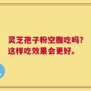 灵芝孢子粉空腹吃吗？这样吃效果会更好。