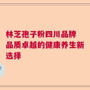林芝孢子粉四川品牌 品质卓越的健康养生新选择