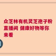 众芝林有机灵芝孢子粉直播间 健康好物等你来看