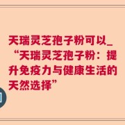 天瑞灵芝孢子粉可以_“天瑞灵芝孢子粉：提升免疫力与健康生活的天然选择”