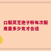 口服灵芝孢子粉每次服用量多少克才合适