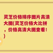 灵芝价格排序图片高清大图(灵芝价格大比拼，价格高清大图查看！)