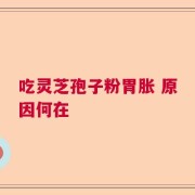 吃灵芝孢子粉胃胀 原因何在