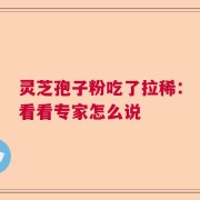 灵芝孢子粉吃了拉稀：看看专家怎么说