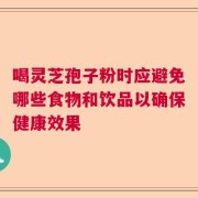 喝灵芝孢子粉时应避免哪些食物和饮品以确保健康效果