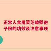 正常人食用灵芝破壁孢子粉的功效及注意事项