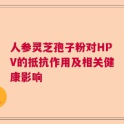 人参灵芝孢子粉对HPV的抵抗作用及相关健康影响
