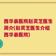 西华县医院赵灵芝医生简介(赵灵芝医生介绍西华县医院)