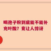 喝孢子粉到底能不能补充叶酸？竟让人惊讶