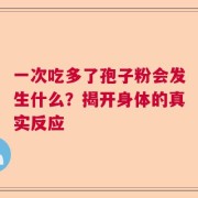 一次吃多了孢子粉会发生什么？揭开身体的真实反应