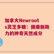 加拿大Newroots灵芝多糖：健康新助力的神奇天然成分
