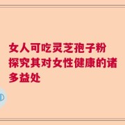 女人可吃灵芝孢子粉 探究其对女性健康的诸多益处