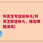 刘灵芝写信给林凡(刘灵芝致信林凡，提出理赔请求)