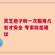 灵芝孢子粉一次服用几包才安全 专家给出建议