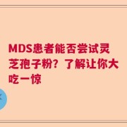 MDS患者能否尝试灵芝孢子粉？了解让你大吃一惊