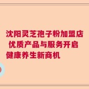 沈阳灵芝孢子粉加盟店 优质产品与服务开启健康养生新商机