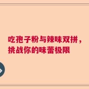吃孢子粉与辣味双拼，挑战你的味蕾极限
