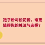 孢子粉与松花粉，谁更值得你的关注与选择？