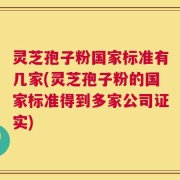 灵芝孢子粉国家标准有几家(灵芝孢子粉的国家标准得到多家公司证实)