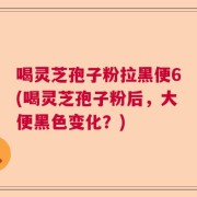 喝灵芝孢子粉拉黑便6(喝灵芝孢子粉后，大便黑色变化？)