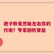 孢子粉竟然能左右你的代谢？专家剖析背后