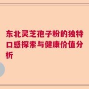 东北灵芝孢子粉的独特口感探索与健康价值分析