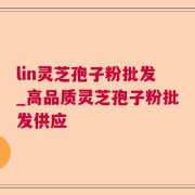 lin灵芝孢子粉批发_高品质灵芝孢子粉批发供应