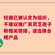 权健已被认定为组织，不建议推广其灵芝孢子粉相关链接，请选择合规产品