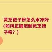 灵芝孢子粉怎么水冲好(如何正确泡制灵芝孢子粉？)