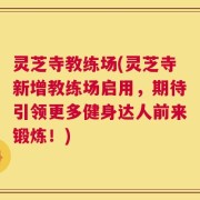 灵芝寺教练场(灵芝寺新增教练场启用，期待引领更多健身达人前来锻炼！)