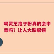 喝灵芝孢子粉真的会中毒吗？让人大跌眼镜