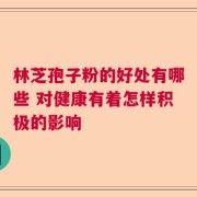林芝孢子粉的好处有哪些 对健康有着怎样积极的影响